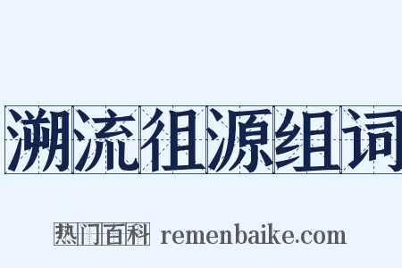 溯流徂源组词是什么意思的图片